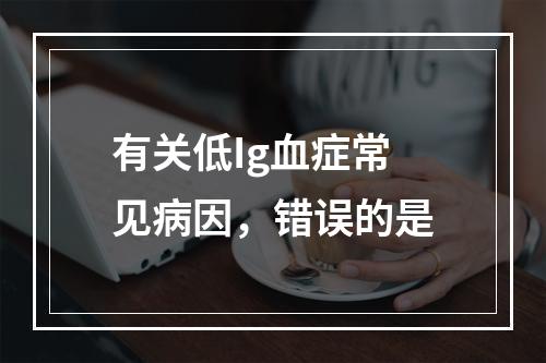 有关低Ig血症常见病因，错误的是