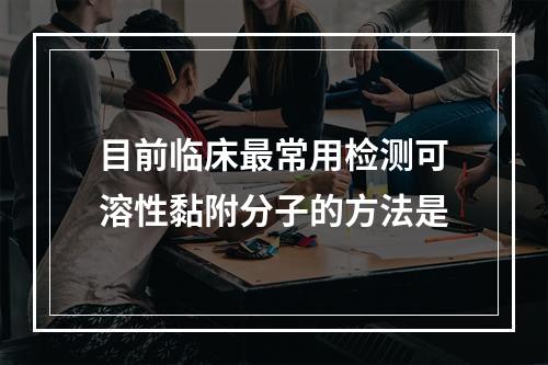 目前临床最常用检测可溶性黏附分子的方法是