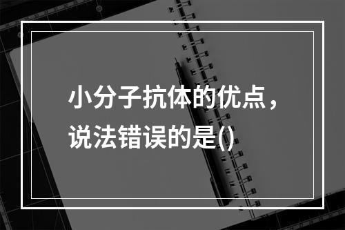 小分子抗体的优点，说法错误的是()