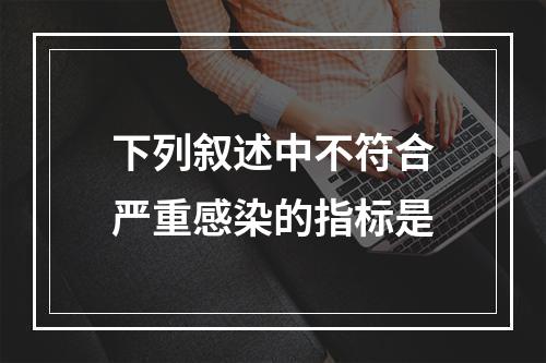 下列叙述中不符合严重感染的指标是