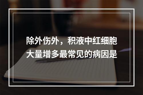 除外伤外，积液中红细胞大量增多最常见的病因是