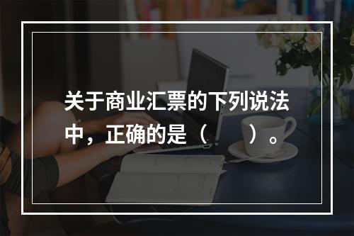 关于商业汇票的下列说法中，正确的是（　　）。