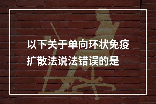 以下关于单向环状免疫扩散法说法错误的是