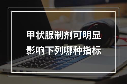 甲状腺制剂可明显影响下列哪种指标