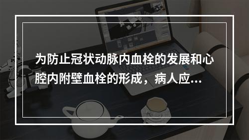 为防止冠状动脉内血栓的发展和心腔内附壁血栓的形成，病人应立即