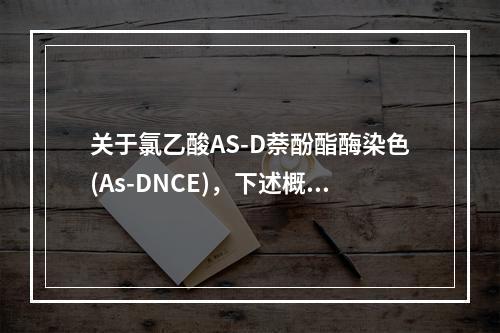 关于氯乙酸AS-D萘酚酯酶染色(As-DNCE)，下述概念不