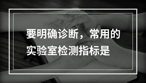 要明确诊断，常用的实验室检测指标是