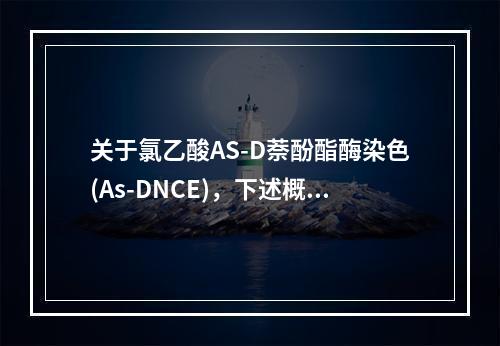 关于氯乙酸AS-D萘酚酯酶染色(As-DNCE)，下述概念不