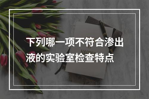 下列哪一项不符合渗出液的实验室检查特点