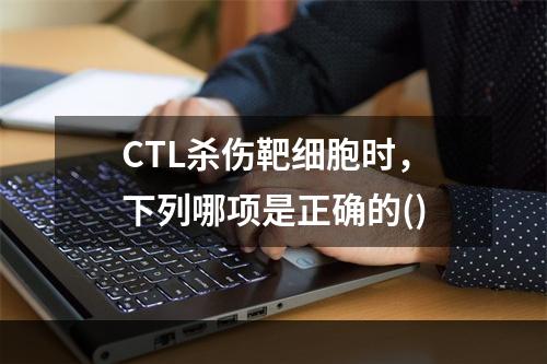 CTL杀伤靶细胞时，下列哪项是正确的()