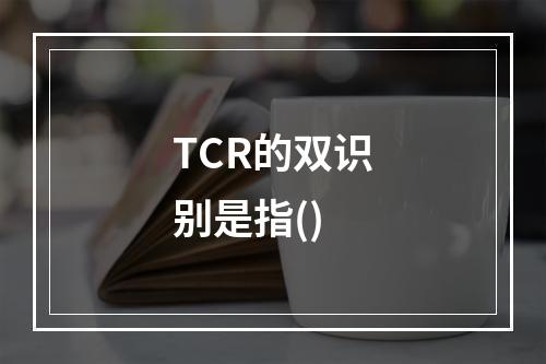 TCR的双识别是指()