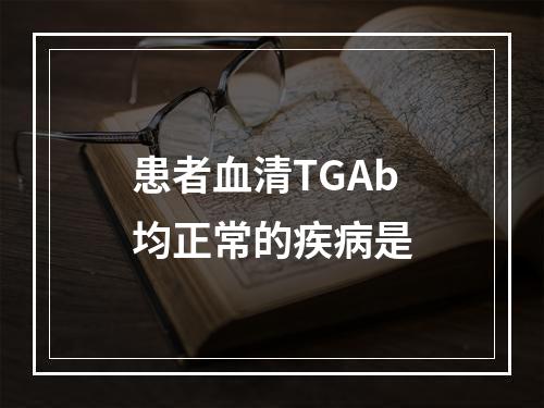 患者血清TGAb均正常的疾病是