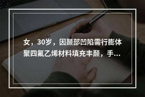 女，30岁，因颞部凹陷需行膨体聚四氟乙烯材料填充丰颞，手术切