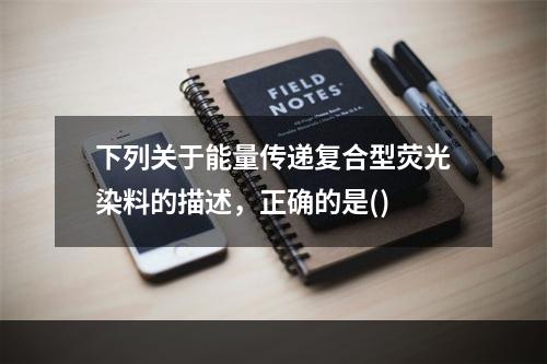 下列关于能量传递复合型荧光染料的描述，正确的是()