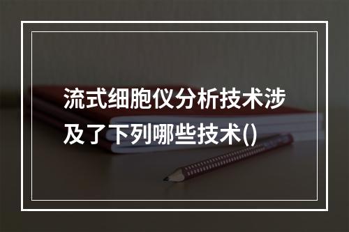 流式细胞仪分析技术涉及了下列哪些技术()