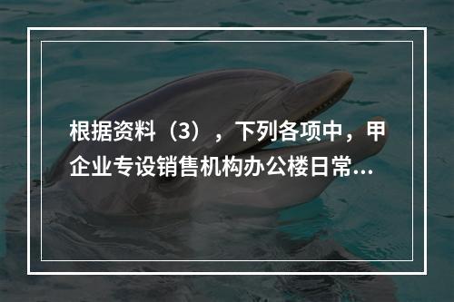 根据资料（3），下列各项中，甲企业专设销售机构办公楼日常维修