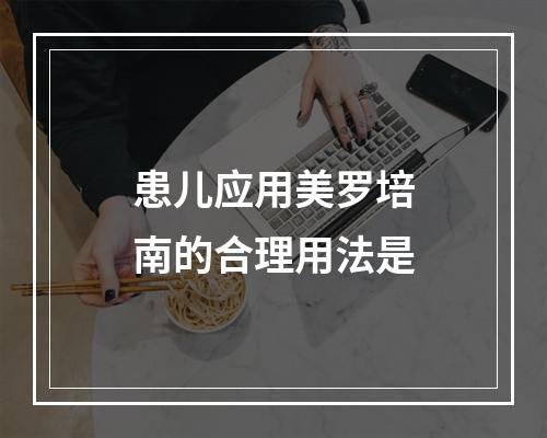 患儿应用美罗培南的合理用法是