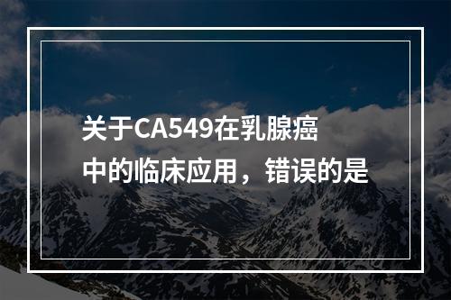 关于CA549在乳腺癌中的临床应用，错误的是