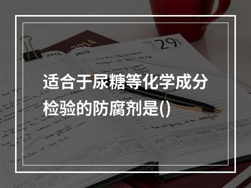 适合于尿糖等化学成分检验的防腐剂是()