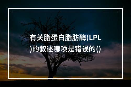 有关脂蛋白脂肪酶(LPL)的叙述哪项是错误的()