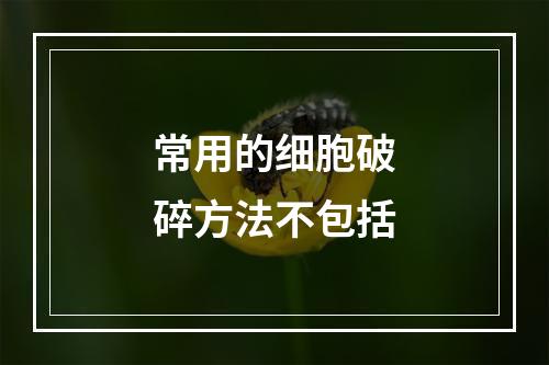 常用的细胞破碎方法不包括