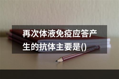 再次体液免疫应答产生的抗体主要是()