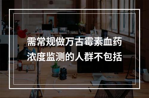 需常规做万古霉素血药浓度监测的人群不包括