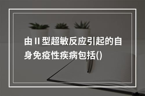 由Ⅱ型超敏反应引起的自身免疫性疾病包括()