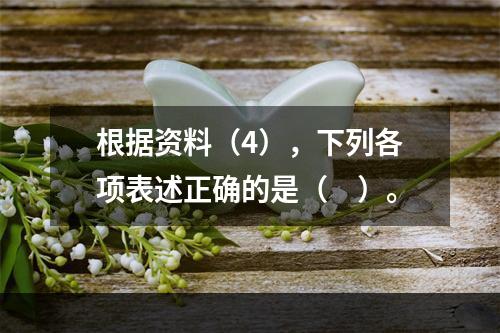 根据资料（4），下列各项表述正确的是（　）。