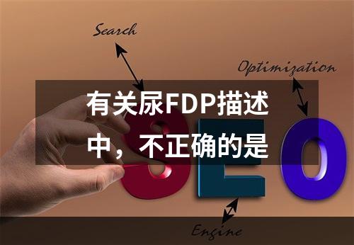 有关尿FDP描述中，不正确的是