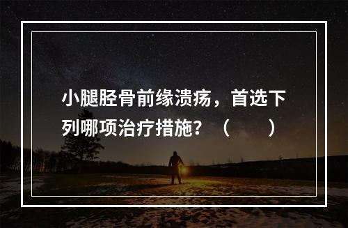 小腿胫骨前缘溃疡，首选下列哪项治疗措施？（　　）