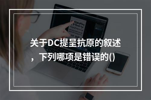 关于DC提呈抗原的叙述，下列哪项是错误的()