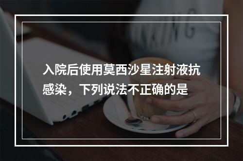 入院后使用莫西沙星注射液抗感染，下列说法不正确的是