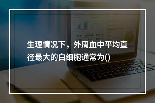 生理情况下，外周血中平均直径最大的白细胞通常为()