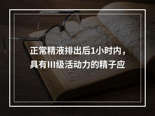 正常精液排出后1小时内，具有Ⅲ级活动力的精子应