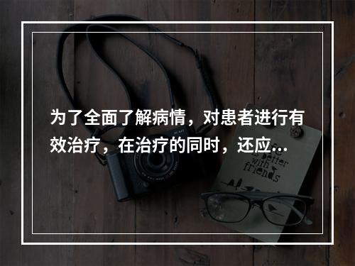 为了全面了解病情，对患者进行有效治疗，在治疗的同时，还应进行