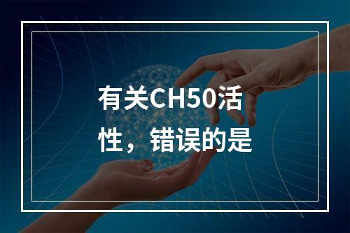 有关CH50活性，错误的是