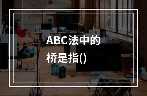 ABC法中的桥是指()