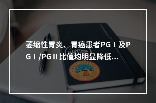 萎缩性胃炎、胃癌患者PGⅠ及PGⅠ/PGⅡ比值均明显降低，提