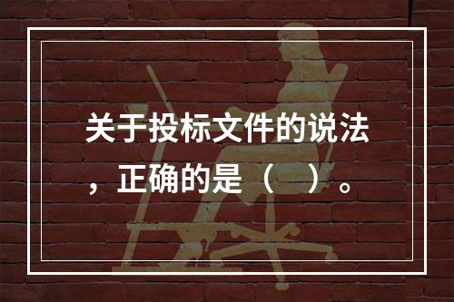 关于投标文件的说法，正确的是（　）。