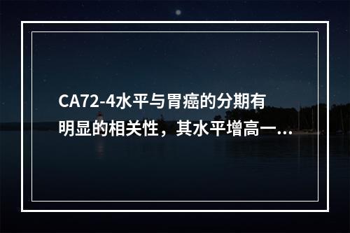 CA72-4水平与胃癌的分期有明显的相关性，其水平增高一般是