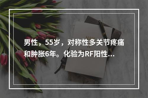 男性，55岁，对称性多关节疼痛和肿胀6年。化验为RF阳性(1