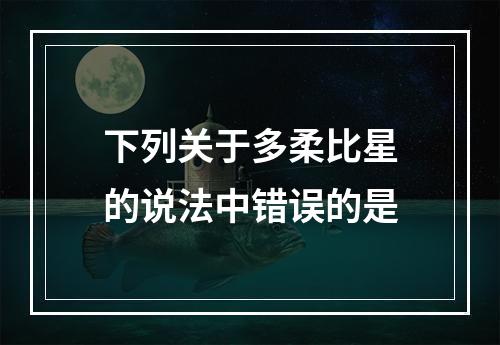 下列关于多柔比星的说法中错误的是