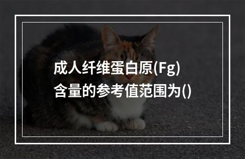 成人纤维蛋白原(Fg)含量的参考值范围为()