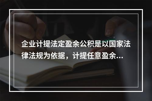 企业计提法定盈余公积是以国家法律法规为依据，计提任意盈余公积