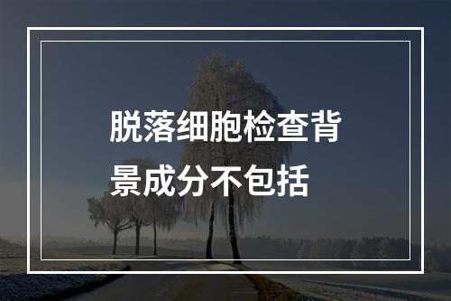 脱落细胞检查背景成分不包括