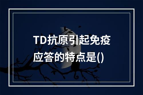 TD抗原引起免疫应答的特点是()