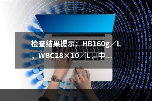 检查结果提示：HB160g／L，WBC28×10／L，中性7