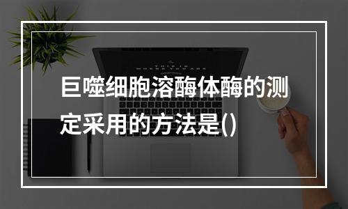 巨噬细胞溶酶体酶的测定采用的方法是()