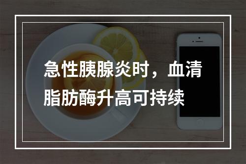 急性胰腺炎时，血清脂肪酶升高可持续